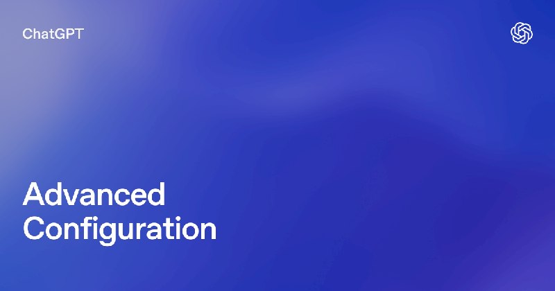 Advanced Configuration | ChatGPT Learn